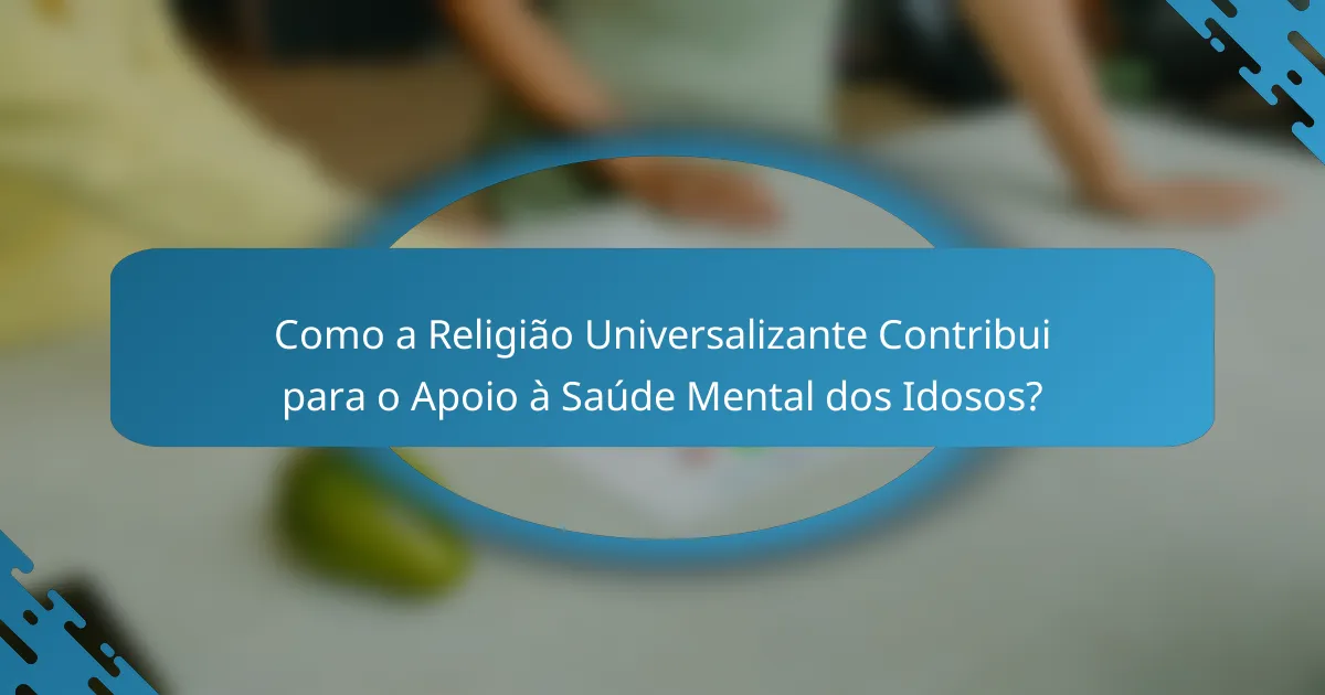Como a Religião Universalizante Contribui para o Apoio à Saúde Mental dos Idosos?