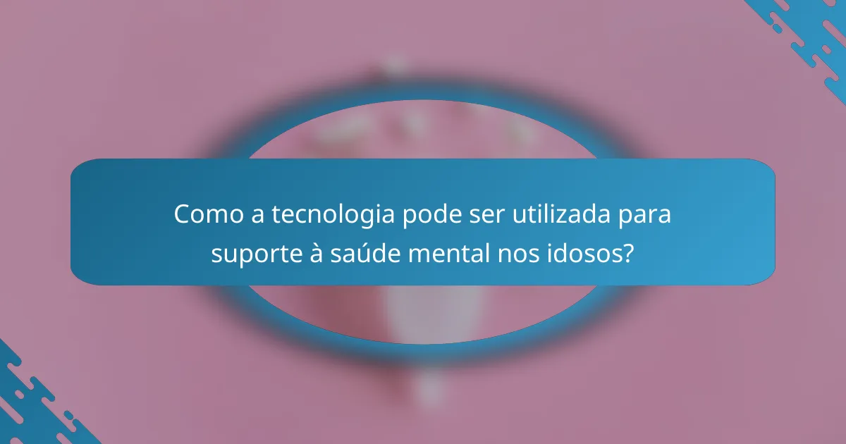 Como a tecnologia pode ser utilizada para suporte à saúde mental nos idosos?
