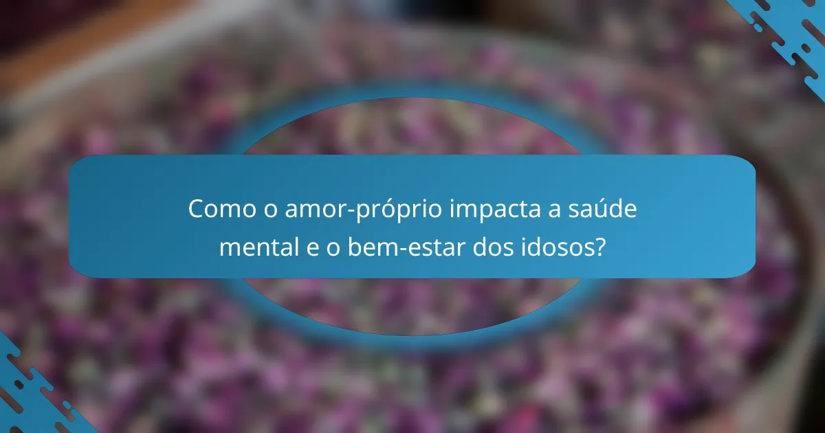 Como o amor-próprio impacta a saúde mental e o bem-estar dos idosos?