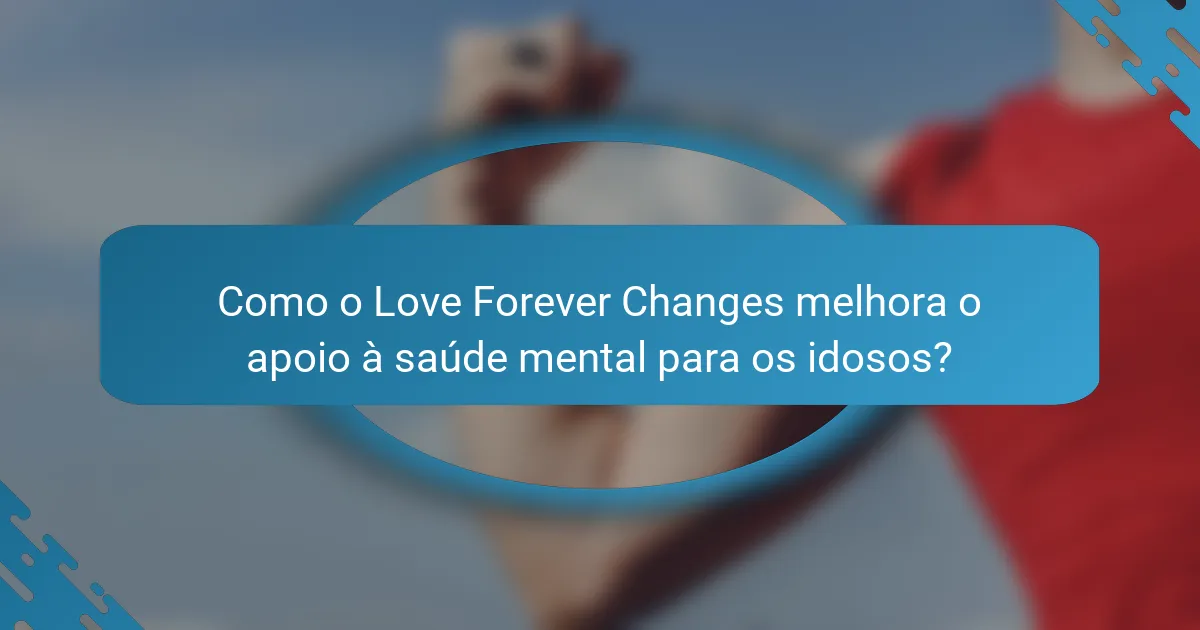 Como o Love Forever Changes melhora o apoio à saúde mental para os idosos?