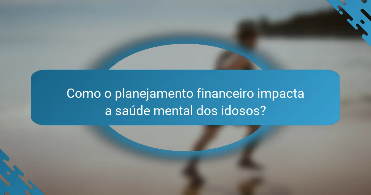 Como o planejamento financeiro impacta a saúde mental dos idosos?