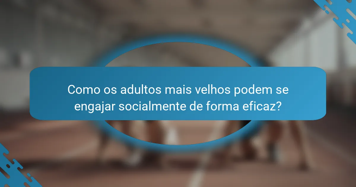 Como os adultos mais velhos podem se engajar socialmente de forma eficaz?
