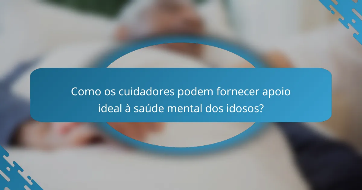 Como os cuidadores podem fornecer apoio ideal à saúde mental dos idosos?