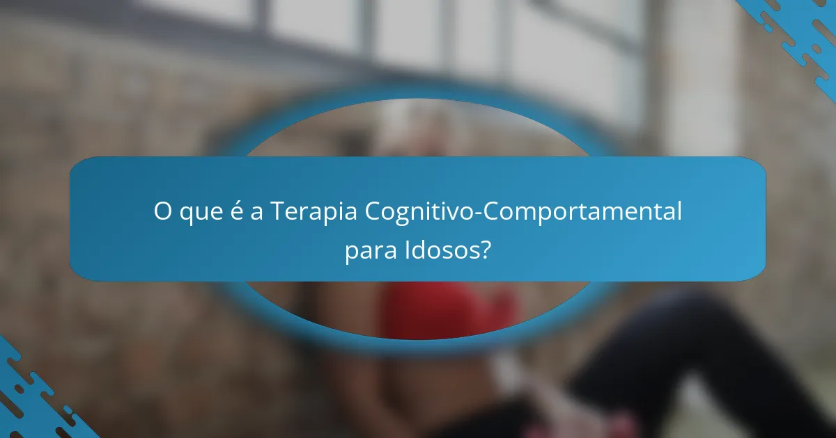 O que é a Terapia Cognitivo-Comportamental para Idosos?