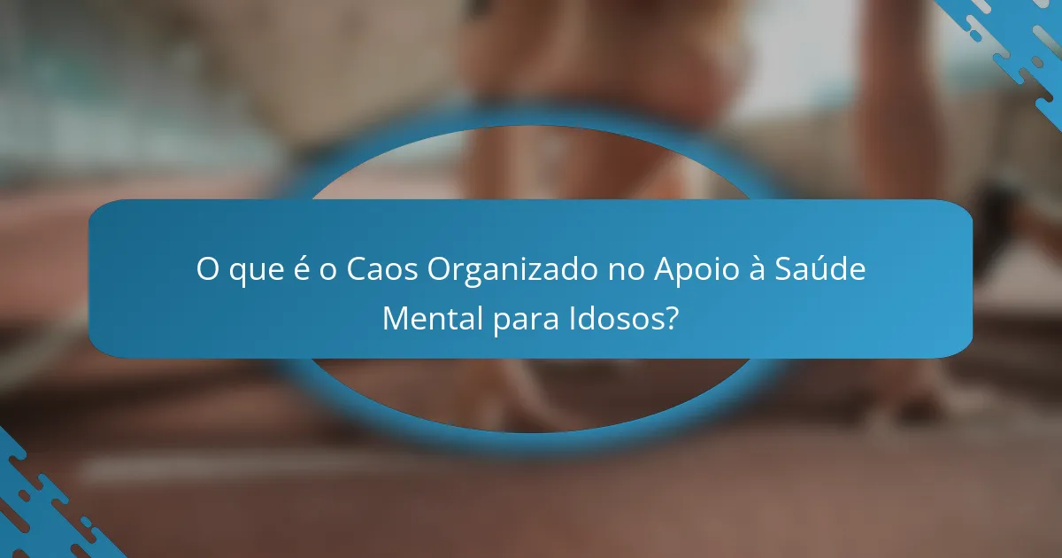 O que é o Caos Organizado no Apoio à Saúde Mental para Idosos?