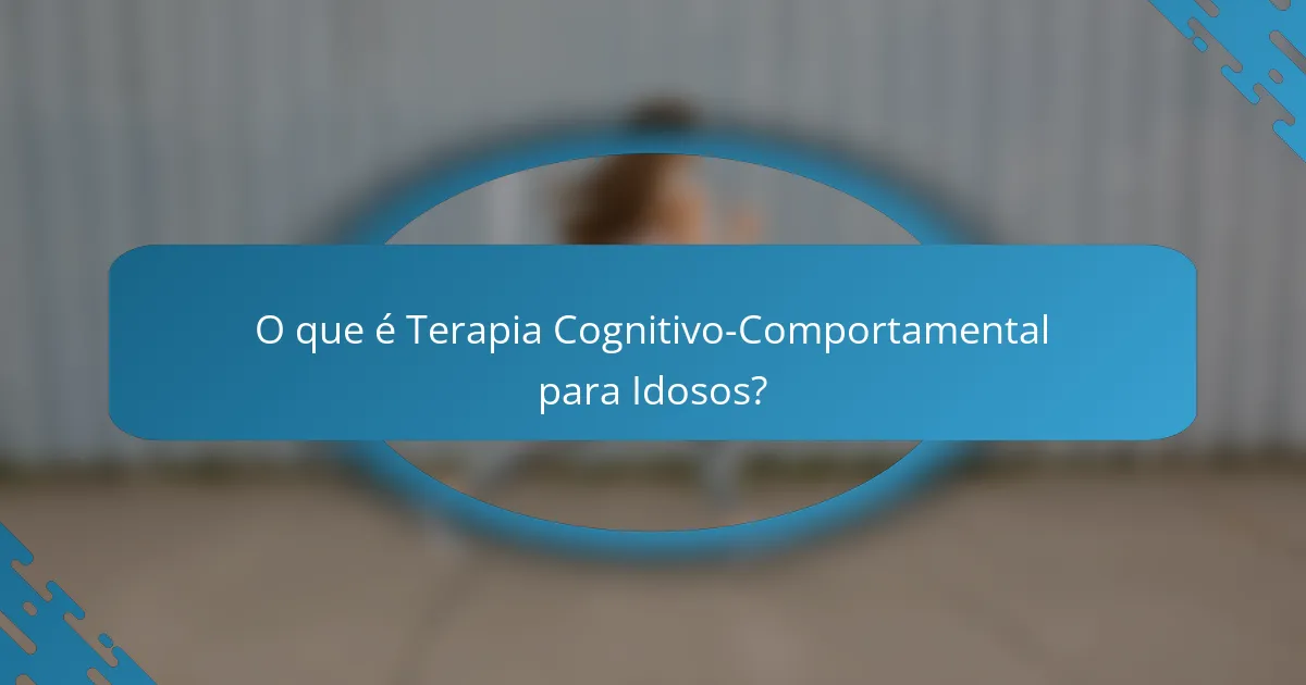 O que é Terapia Cognitivo-Comportamental para Idosos?