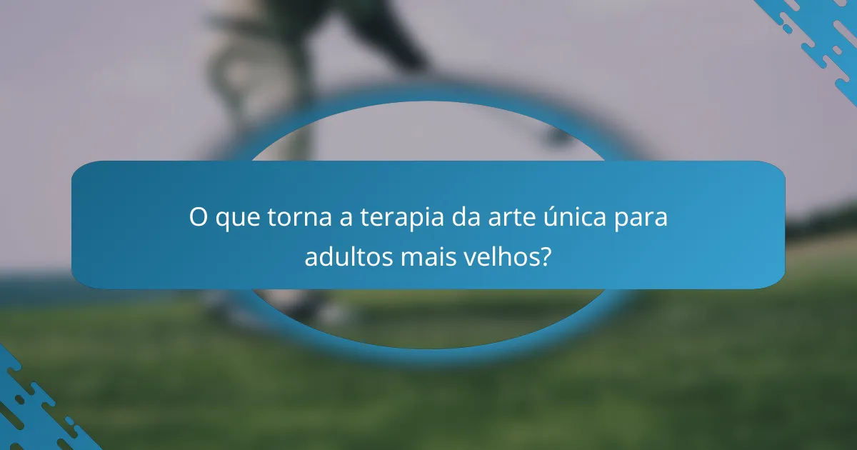 O que torna a terapia da arte única para adultos mais velhos?