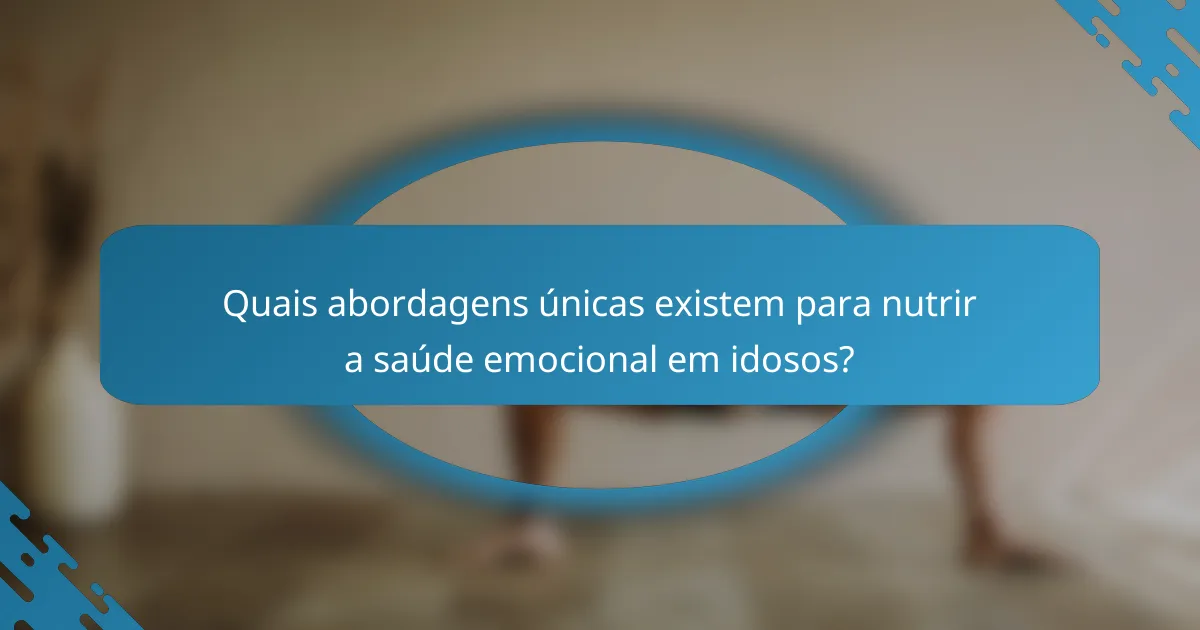 Quais abordagens únicas existem para nutrir a saúde emocional em idosos?