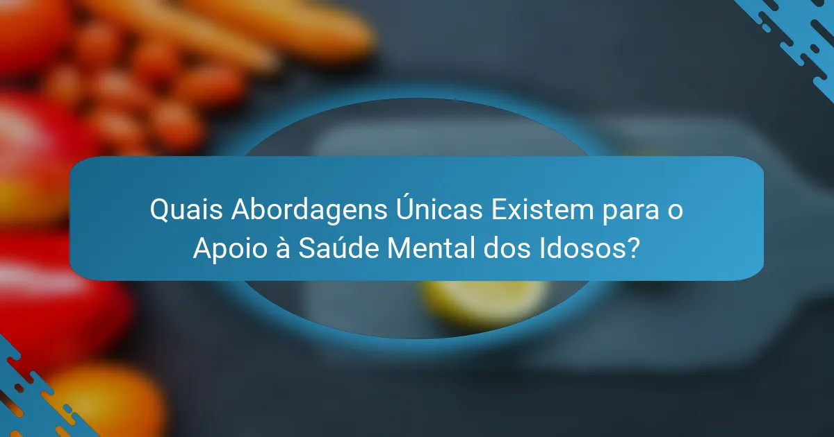 Quais Abordagens Únicas Existem para o Apoio à Saúde Mental dos Idosos?