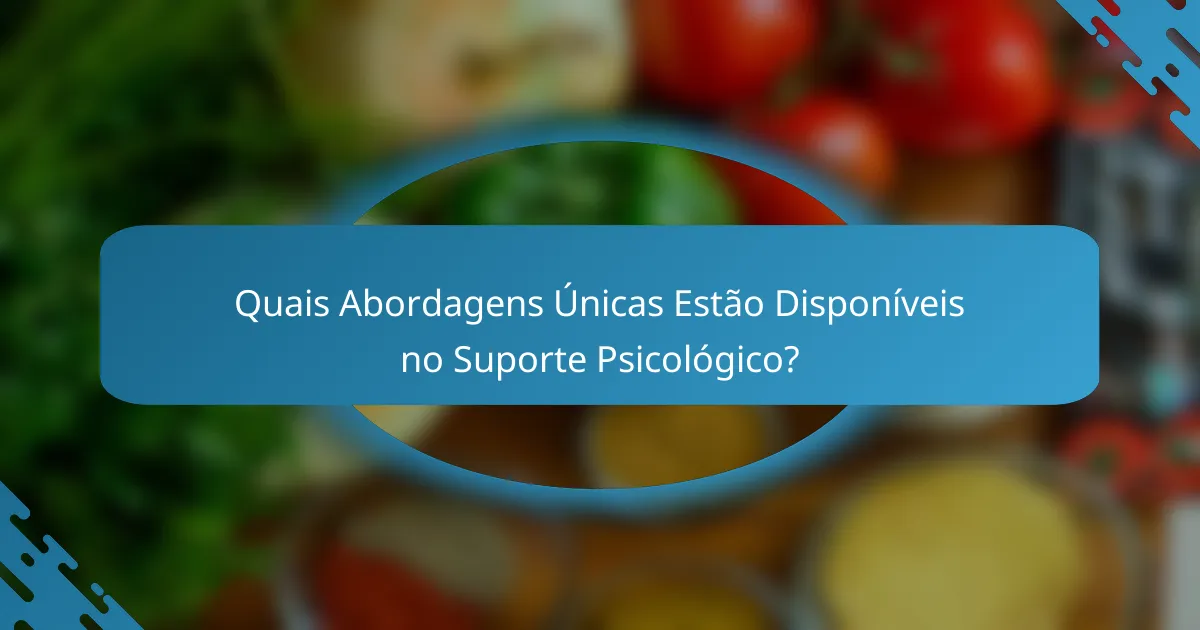 Quais Abordagens Únicas Estão Disponíveis no Suporte Psicológico?