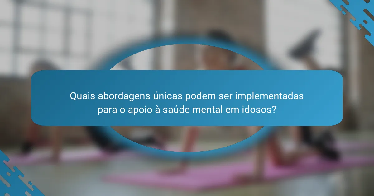 Quais abordagens únicas podem ser implementadas para o apoio à saúde mental em idosos?