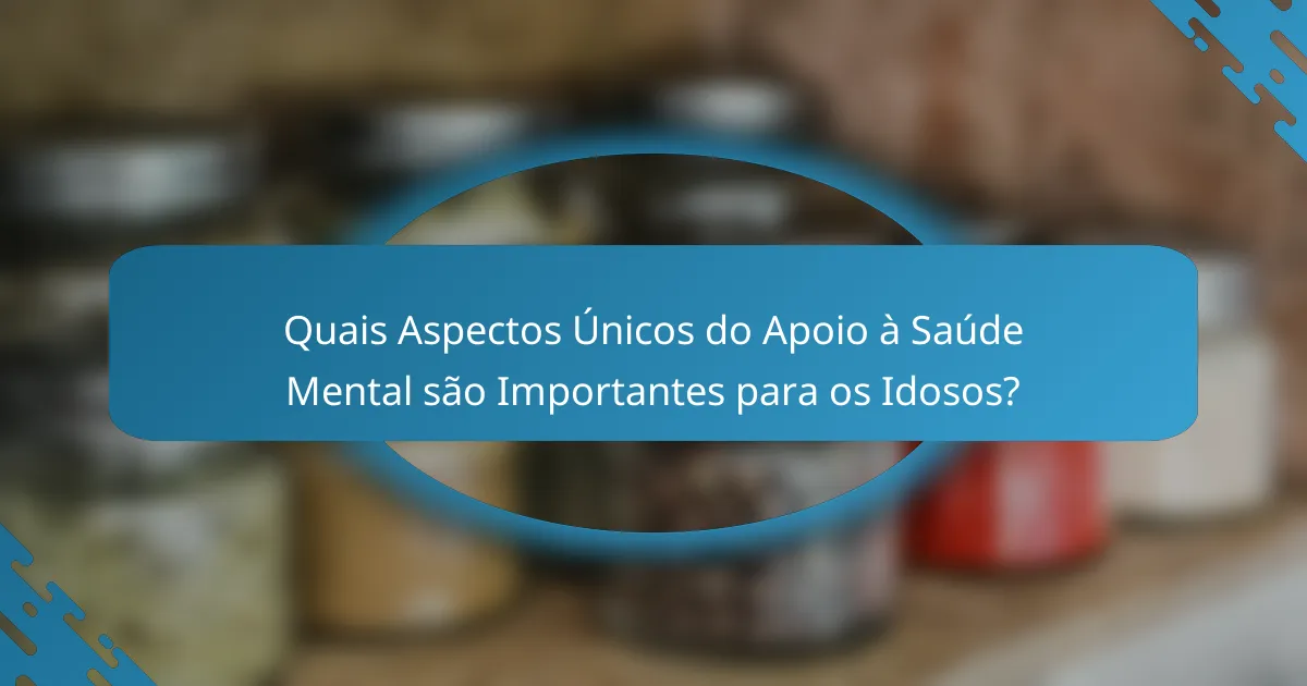 Quais Aspectos Únicos do Apoio à Saúde Mental são Importantes para os Idosos?