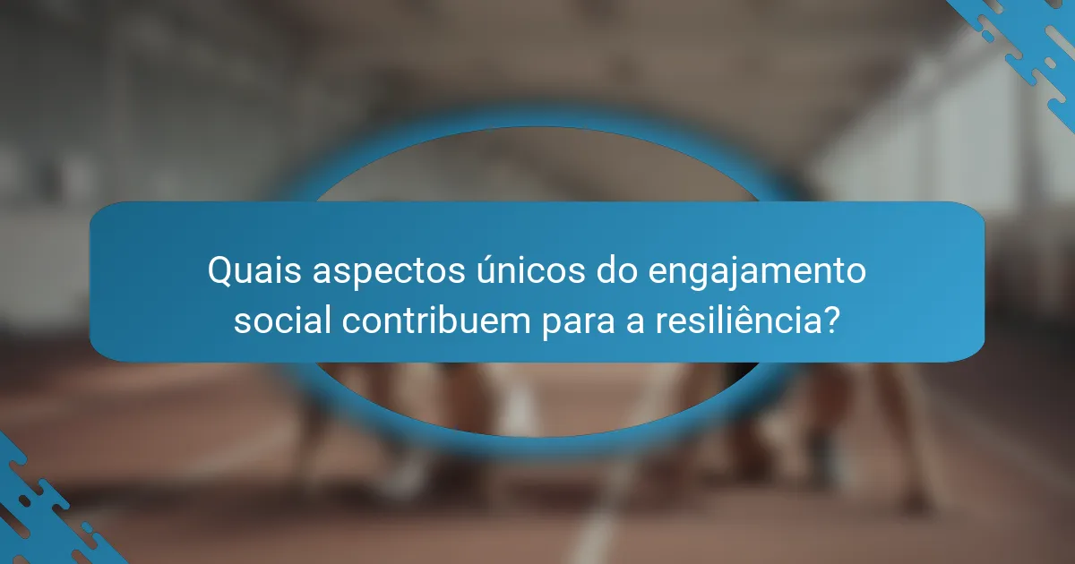 Quais aspectos únicos do engajamento social contribuem para a resiliência?