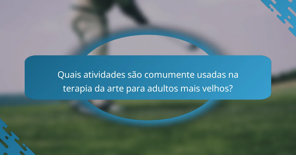 Quais atividades são comumente usadas na terapia da arte para adultos mais velhos?
