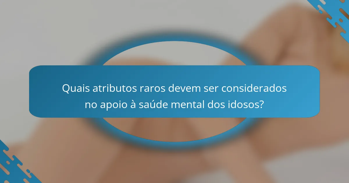 Quais atributos raros devem ser considerados no apoio à saúde mental dos idosos?