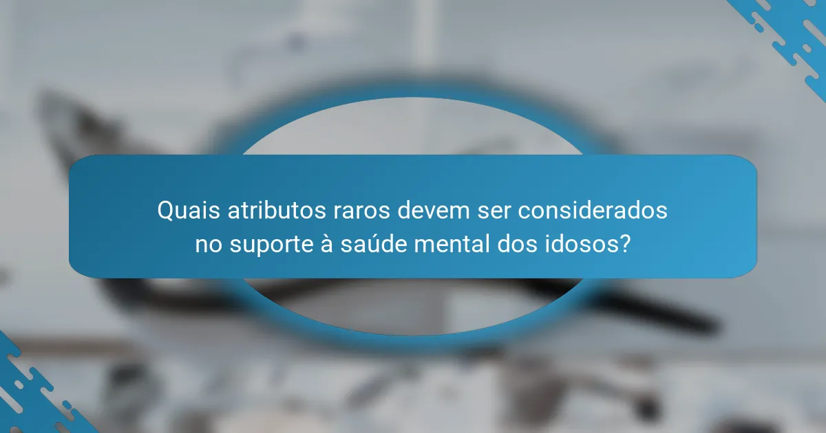 Quais atributos raros devem ser considerados no suporte à saúde mental dos idosos?