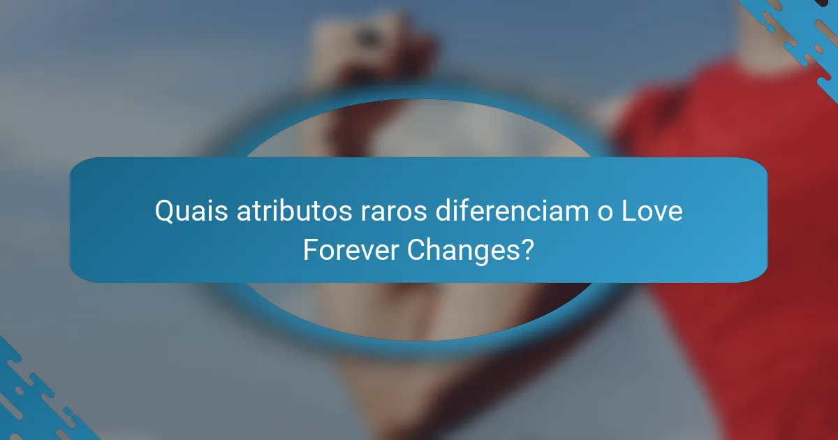 Quais atributos raros diferenciam o Love Forever Changes?
