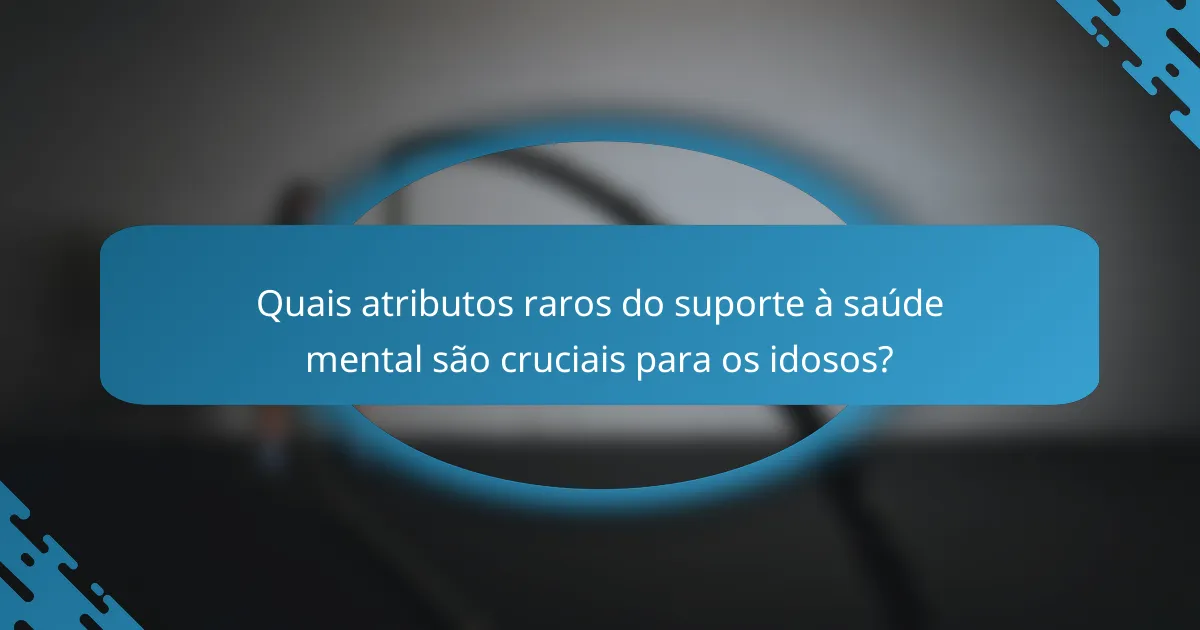 Quais atributos raros do suporte à saúde mental são cruciais para os idosos?
