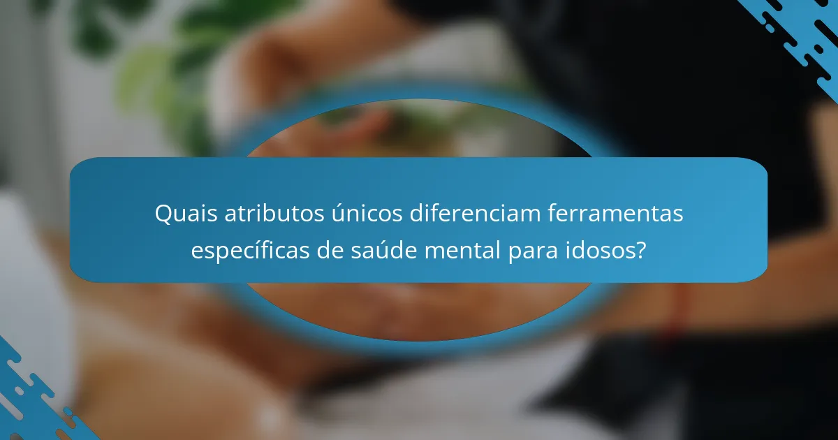 Quais atributos únicos diferenciam ferramentas específicas de saúde mental para idosos?