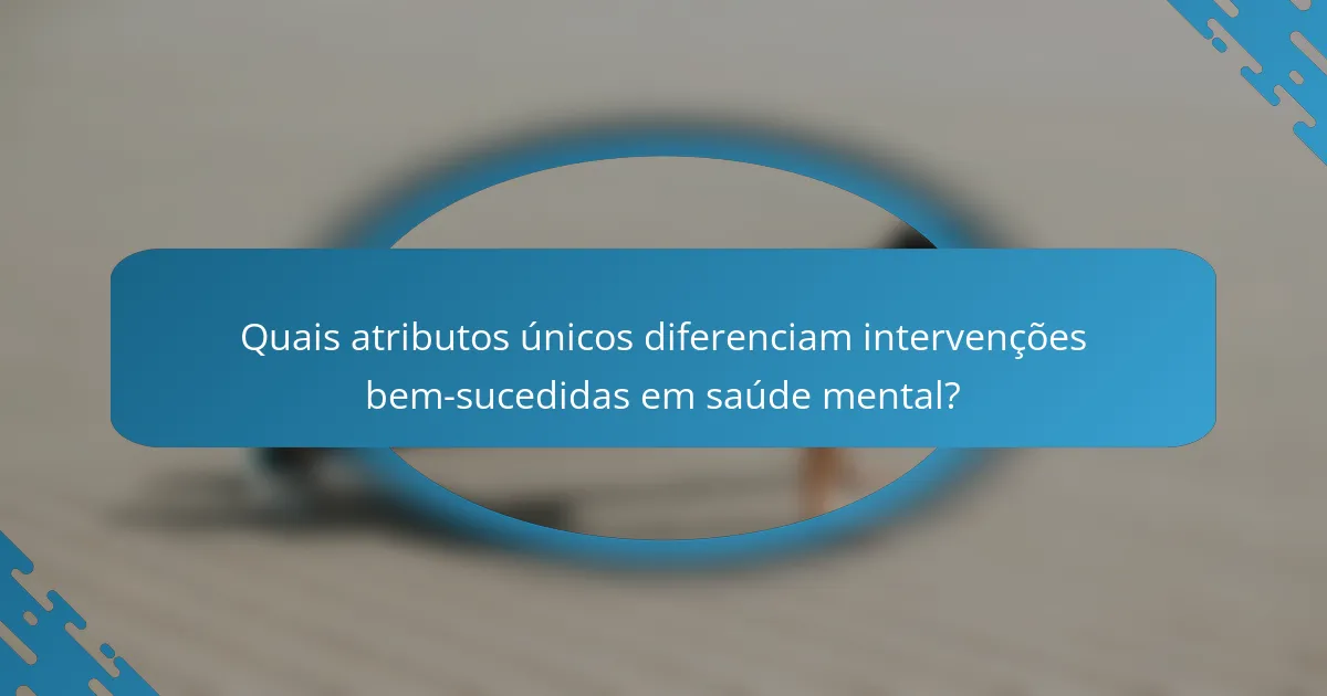 Quais atributos únicos diferenciam intervenções bem-sucedidas em saúde mental?