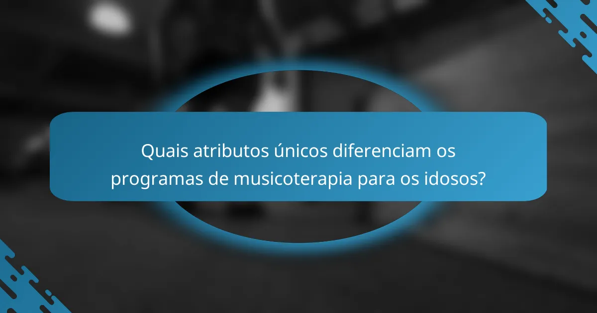 Quais atributos únicos diferenciam os programas de musicoterapia para os idosos?