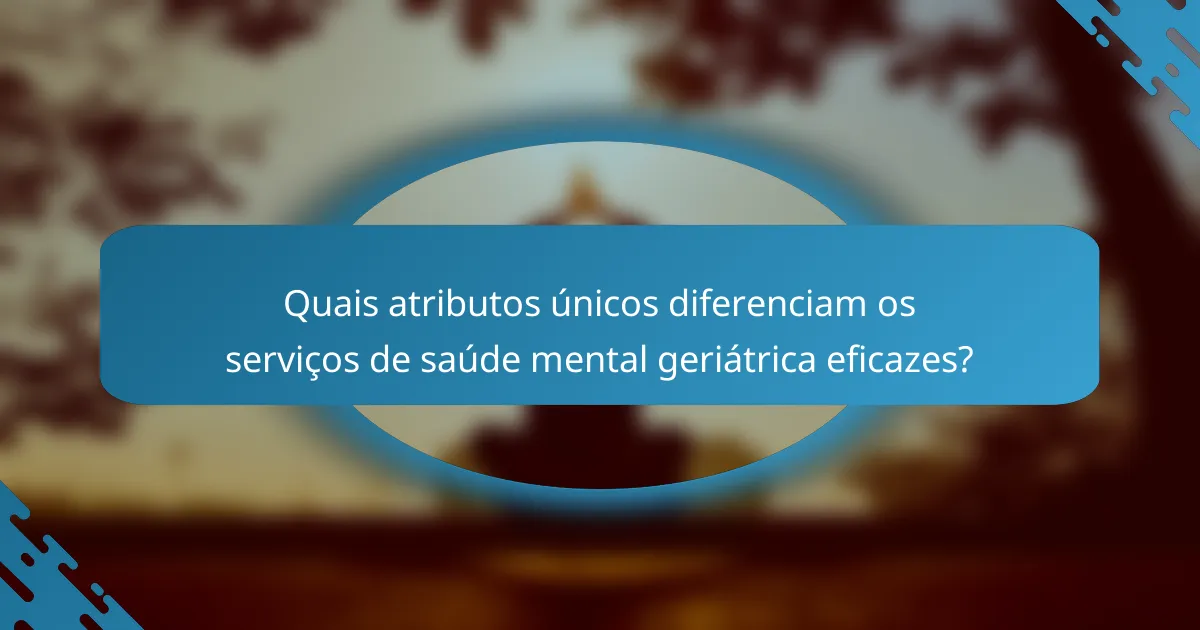 Quais atributos únicos diferenciam os serviços de saúde mental geriátrica eficazes?