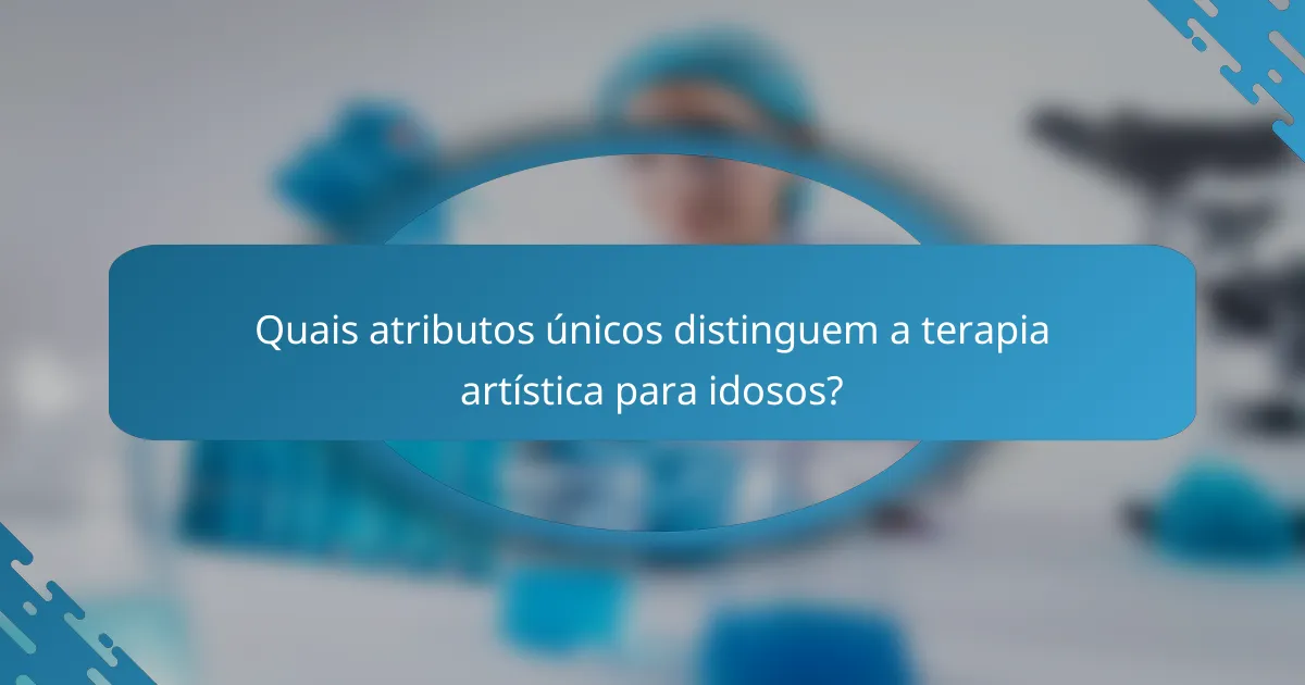 Quais atributos únicos distinguem a terapia artística para idosos?