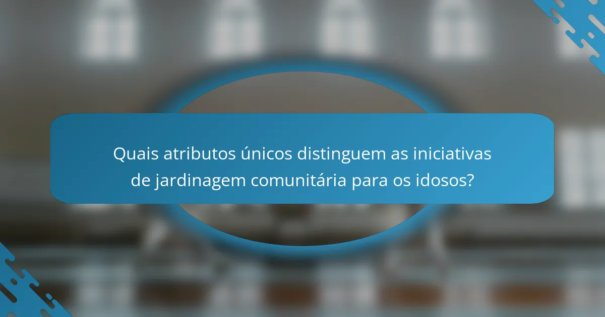 Quais atributos únicos distinguem as iniciativas de jardinagem comunitária para os idosos?