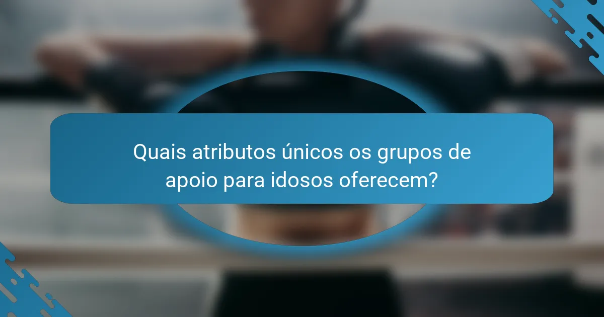Quais atributos únicos os grupos de apoio para idosos oferecem?