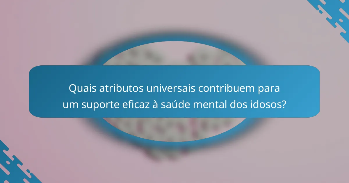 Quais atributos universais contribuem para um suporte eficaz à saúde mental dos idosos?