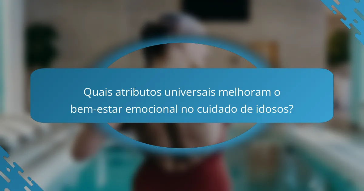 Quais atributos universais melhoram o bem-estar emocional no cuidado de idosos?
