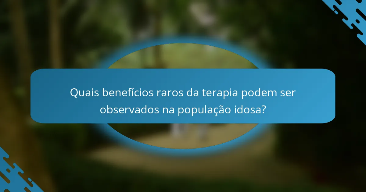 Quais benefícios raros da terapia podem ser observados na população idosa?