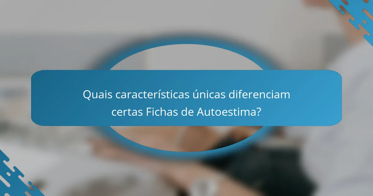 Quais características únicas diferenciam certas Fichas de Autoestima?