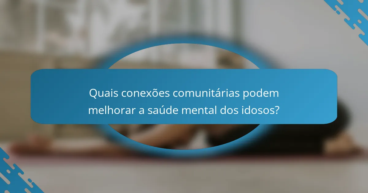 Quais conexões comunitárias podem melhorar a saúde mental dos idosos?