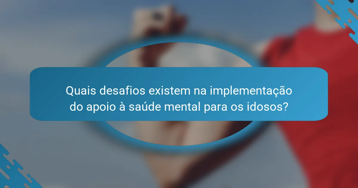 Quais desafios existem na implementação do apoio à saúde mental para os idosos?