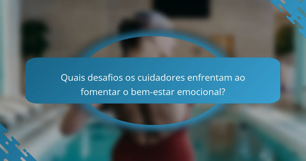 Quais desafios os cuidadores enfrentam ao fomentar o bem-estar emocional?