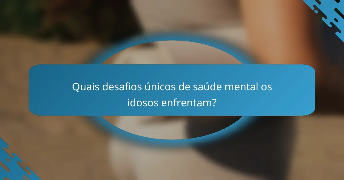 Quais desafios únicos de saúde mental os idosos enfrentam?