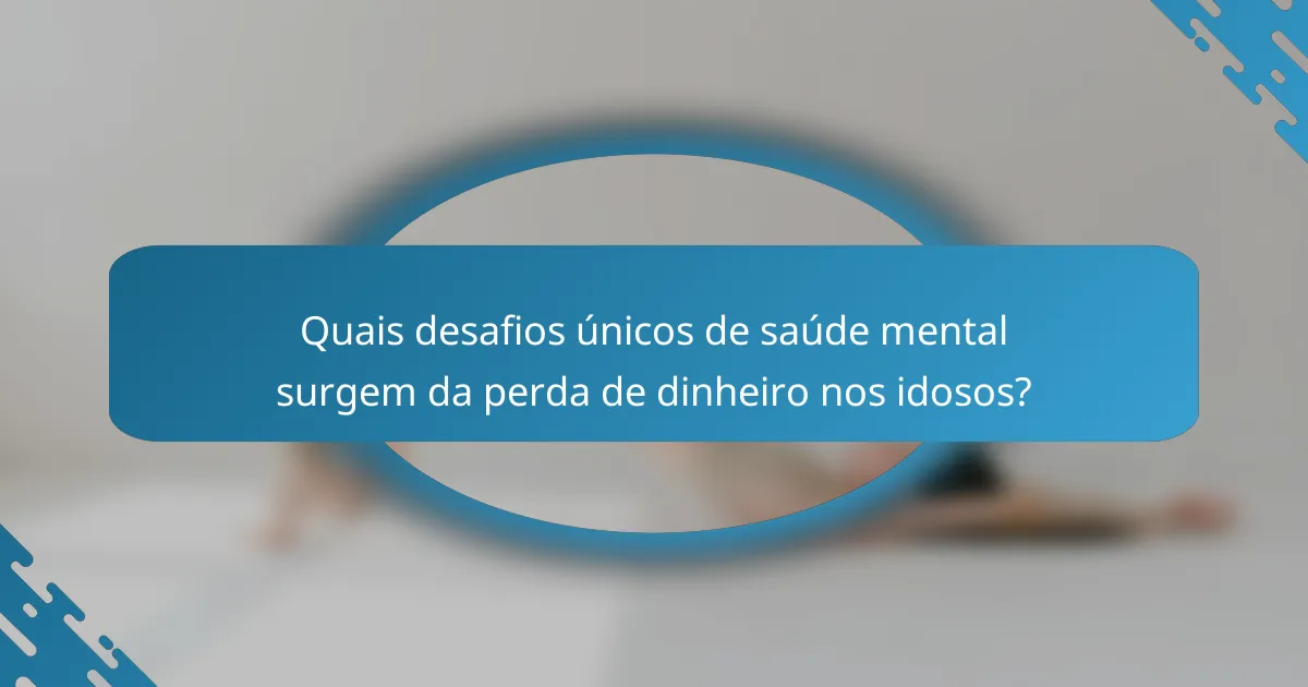 Quais desafios únicos de saúde mental surgem da perda de dinheiro nos idosos?