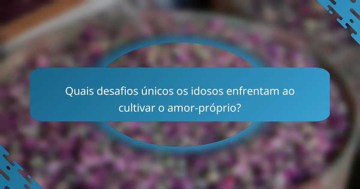 Quais desafios únicos os idosos enfrentam ao cultivar o amor-próprio?