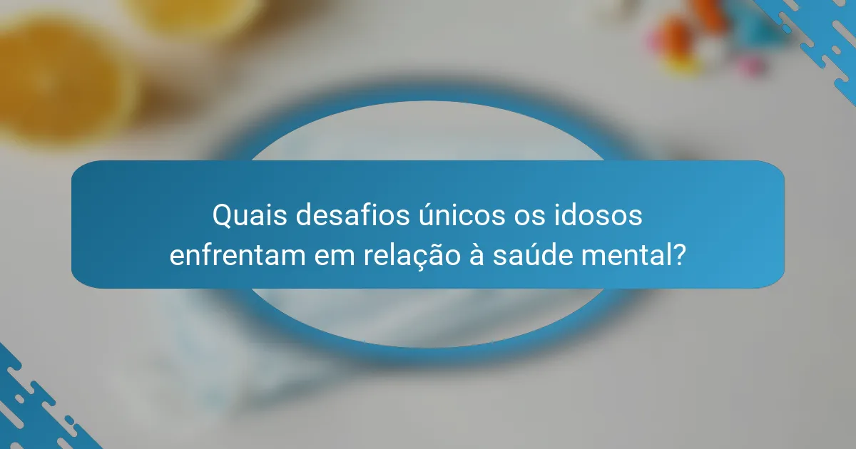 Quais desafios únicos os idosos enfrentam em relação à saúde mental?