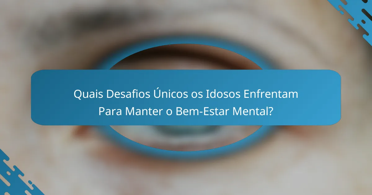 Quais Desafios Únicos os Idosos Enfrentam Para Manter o Bem-Estar Mental?