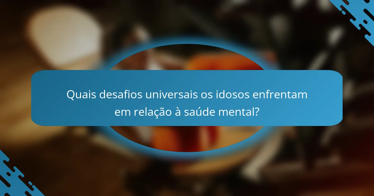 Quais desafios universais os idosos enfrentam em relação à saúde mental?