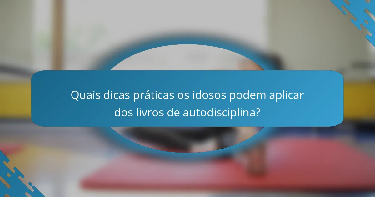 Quais dicas práticas os idosos podem aplicar dos livros de autodisciplina?