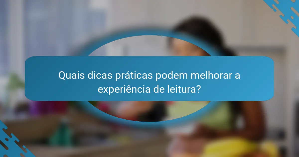 Quais dicas práticas podem melhorar a experiência de leitura?