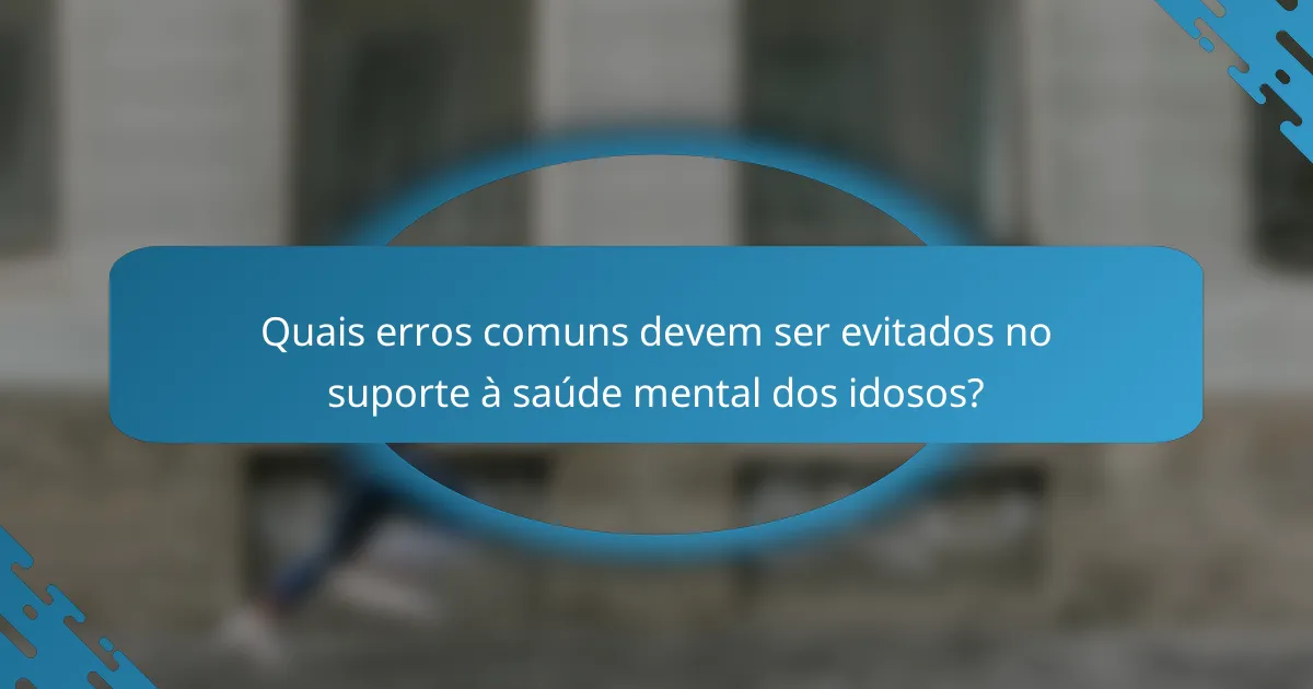Quais erros comuns devem ser evitados no suporte à saúde mental dos idosos?
