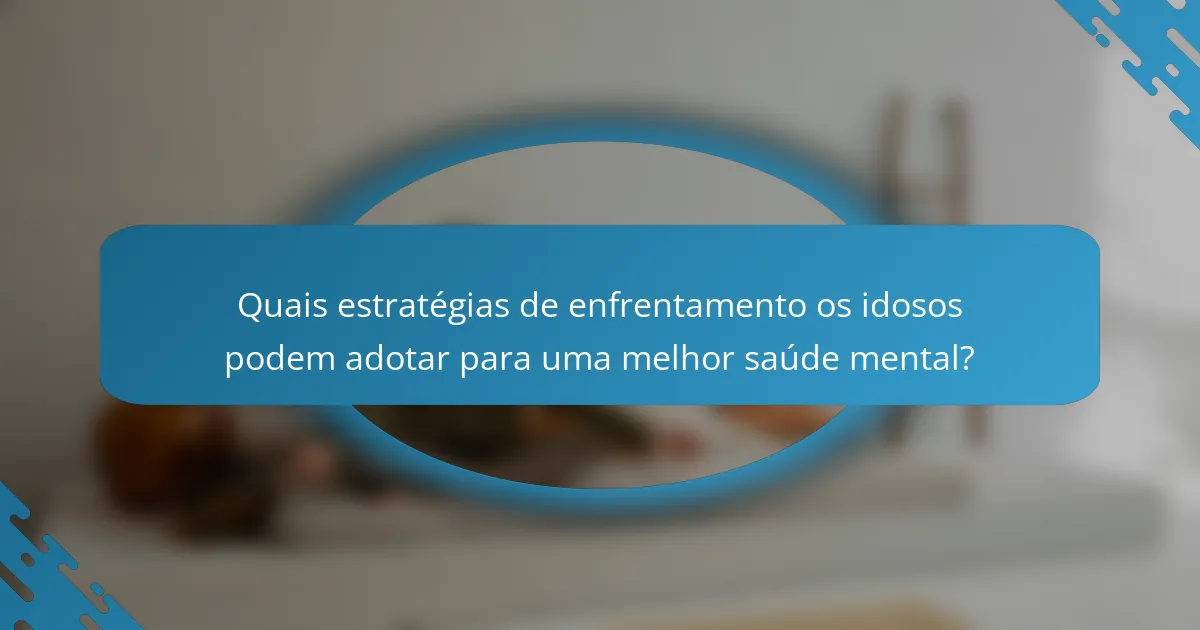 Quais estratégias de enfrentamento os idosos podem adotar para uma melhor saúde mental?
