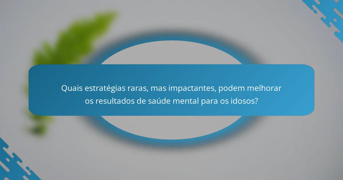 Quais estratégias raras, mas impactantes, podem melhorar os resultados de saúde mental para os idosos?
