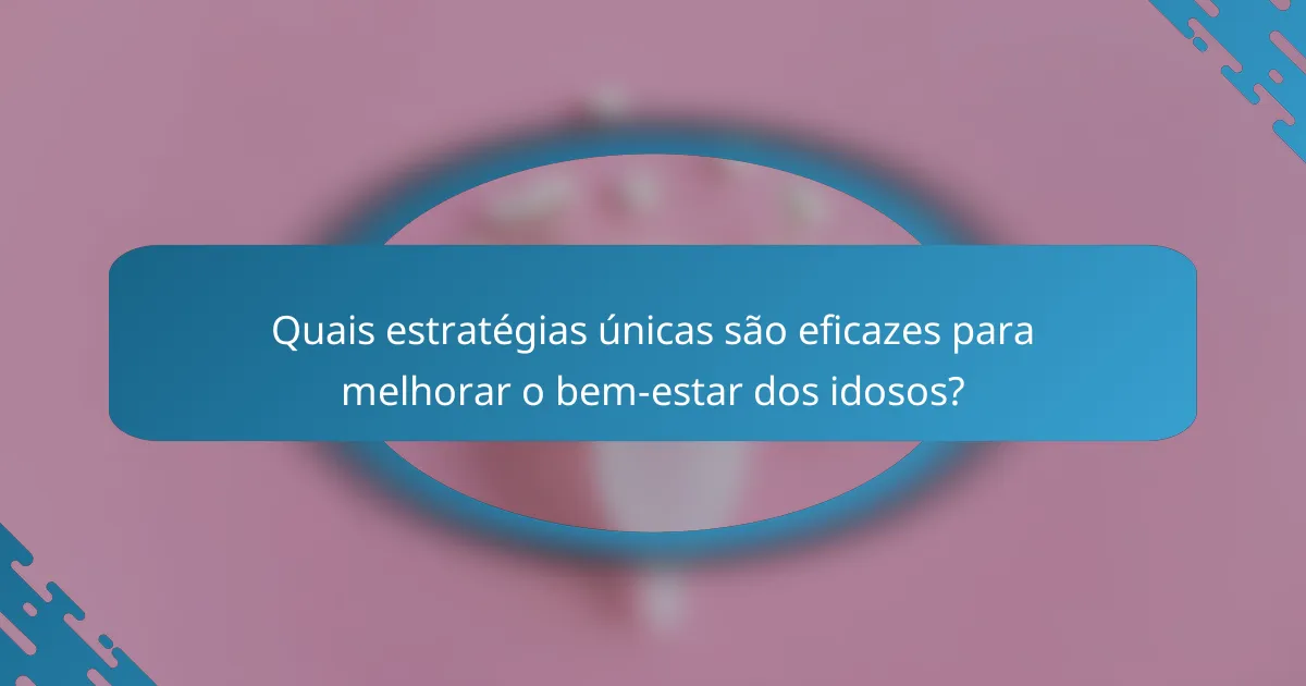 Quais estratégias únicas são eficazes para melhorar o bem-estar dos idosos?