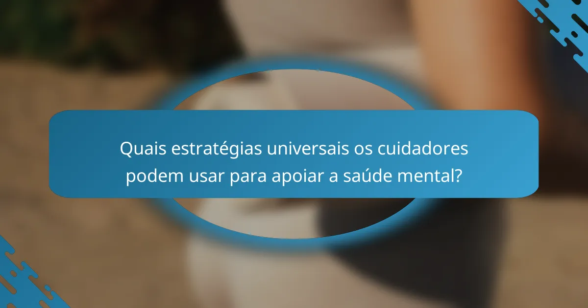 Quais estratégias universais os cuidadores podem usar para apoiar a saúde mental?