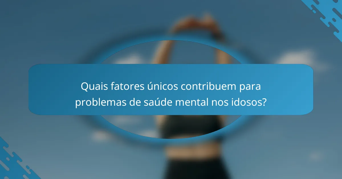 Quais fatores únicos contribuem para problemas de saúde mental nos idosos?